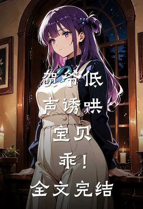 贺爷低声诱哄：宝贝，乖！全文完结
