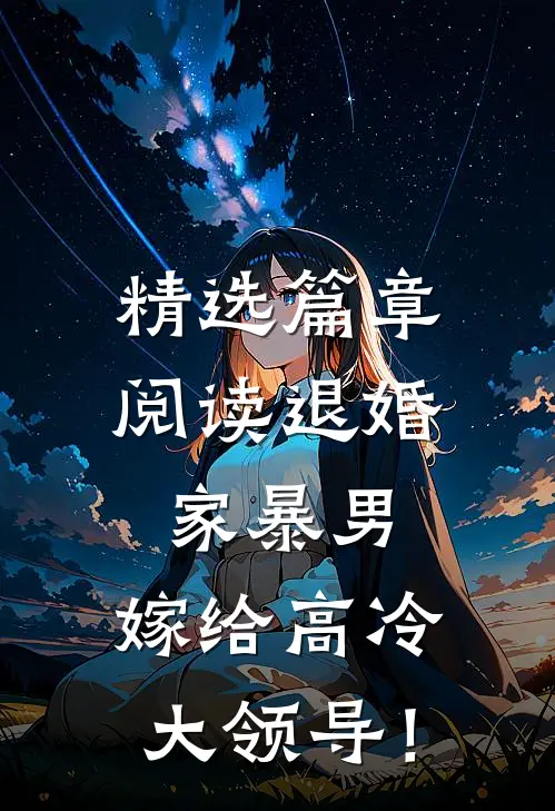 精选篇章阅读退婚家暴男，嫁给高冷大领导！