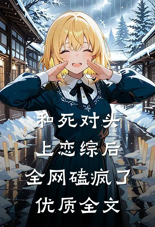 和死对头上恋综后，全网磕疯了优质全文