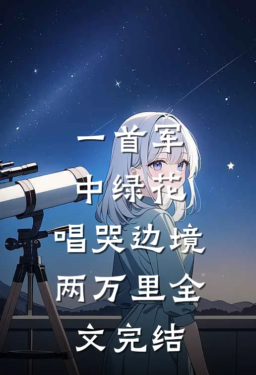 一首军中绿花，唱哭边境两万里全文完结