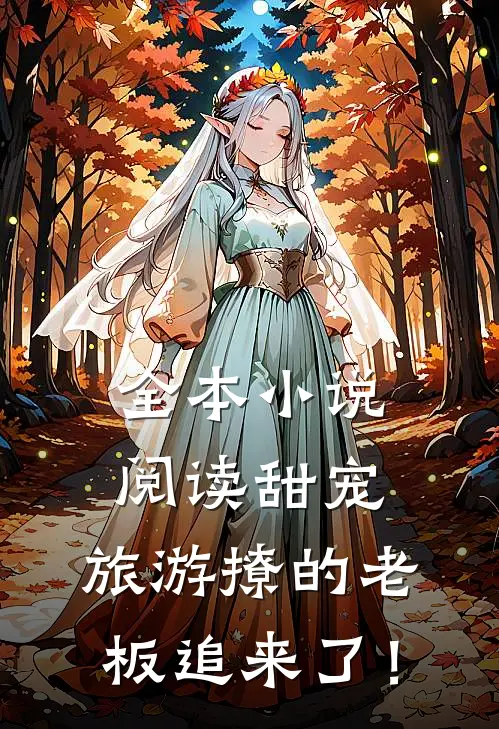 全本小说阅读甜宠：旅游撩的老板追来了！