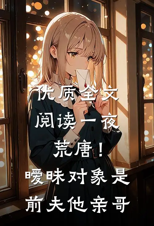 优质全文阅读一夜荒唐！暧昧对象是前夫他亲哥