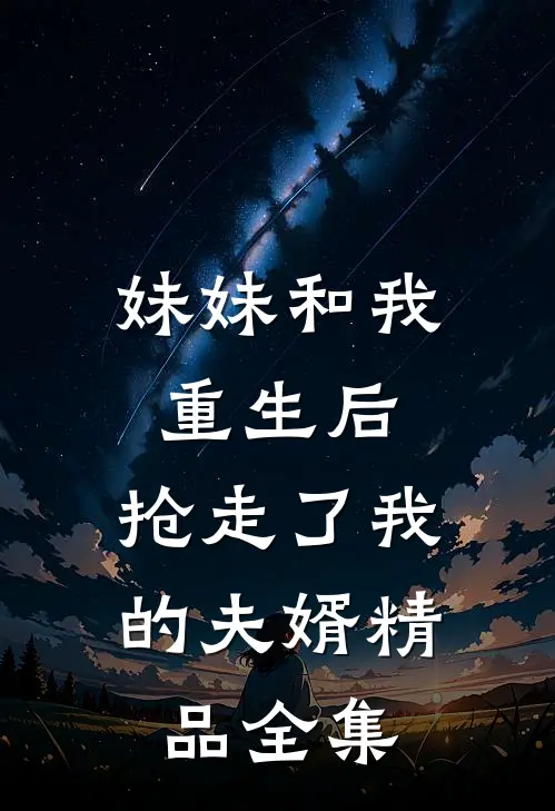 妹妹和我重生后，抢走了我的夫婿精品全集