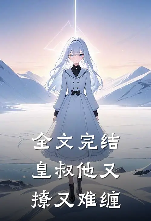 全文完结皇叔他又撩又难缠