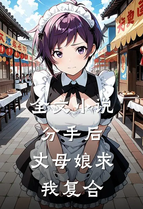 全文小说分手后，丈母娘求我复合