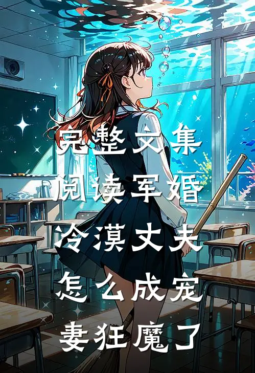 完整文集阅读军婚：冷漠丈夫怎么成宠妻狂魔了