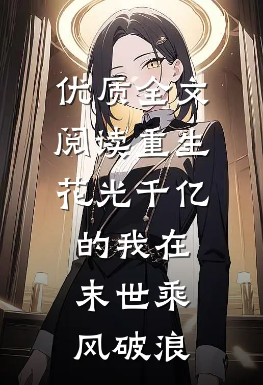 优质全文阅读重生：花光千亿的我在末世乘风破浪