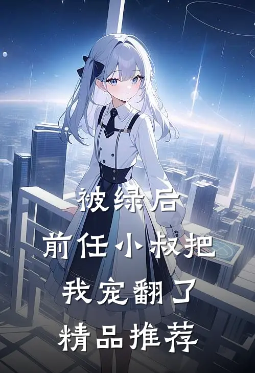 被绿后，前任小叔把我宠翻了精品推荐