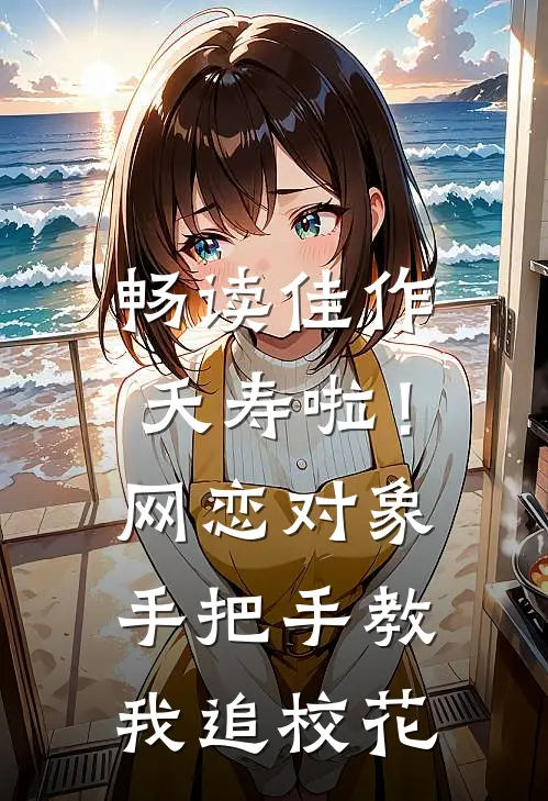 畅读佳作夭寿啦！网恋对象手把手教我追校花