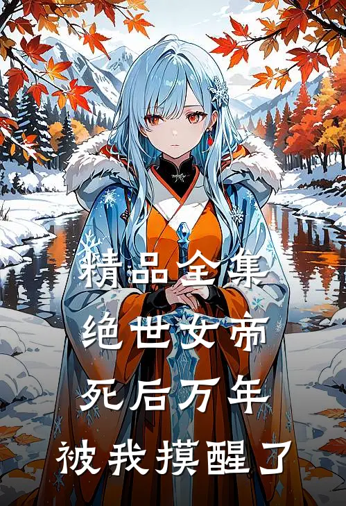 精品全集绝世女帝死后万年，被我摸醒了