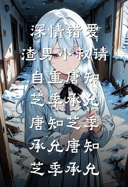 深情错爱，渣男小叔请自重唐知芝季承允，唐知芝季承允唐知芝季承允