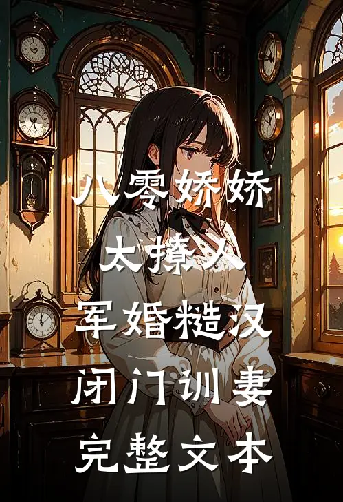 八零娇娇太撩人，军婚糙汉闭门训妻完整文本