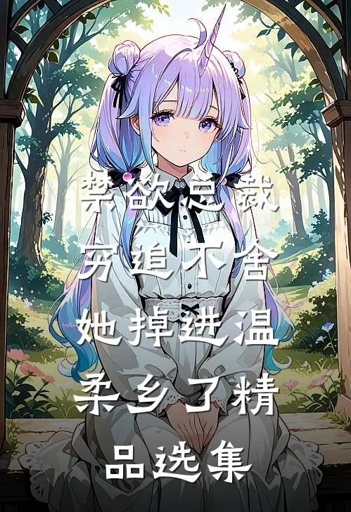 禁欲总裁穷追不舍，她掉进温柔乡了精品选集