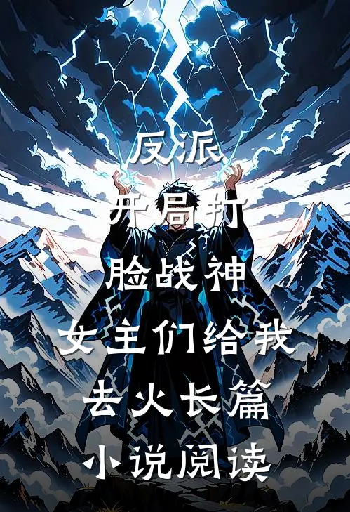 反派：开局打脸战神，女主们给我去火长篇小说阅读