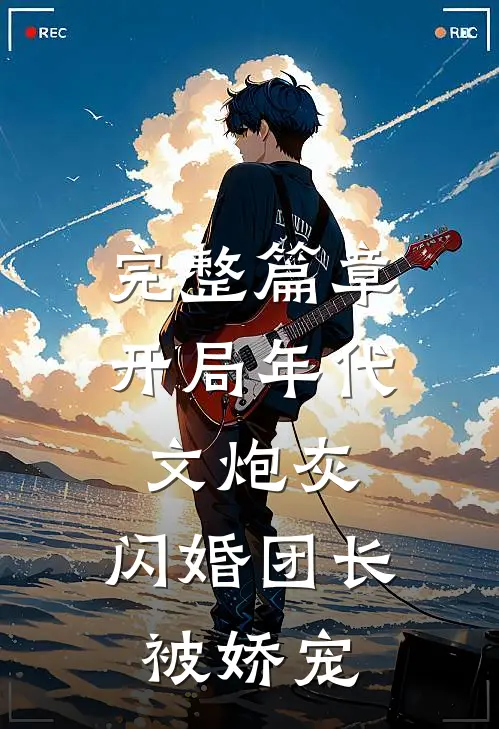 完整篇章开局年代文炮灰，闪婚团长被娇宠