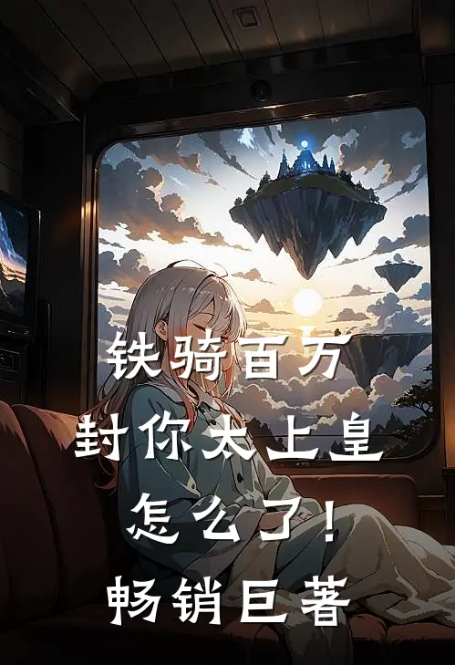 铁骑百万，封你太上皇怎么了！畅销巨著