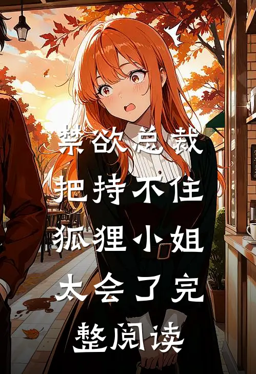 禁欲总裁把持不住，狐狸小姐太会了完整阅读