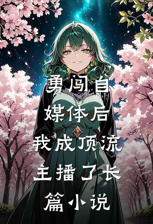 勇闯自媒体后，我成顶流主播了长篇小说