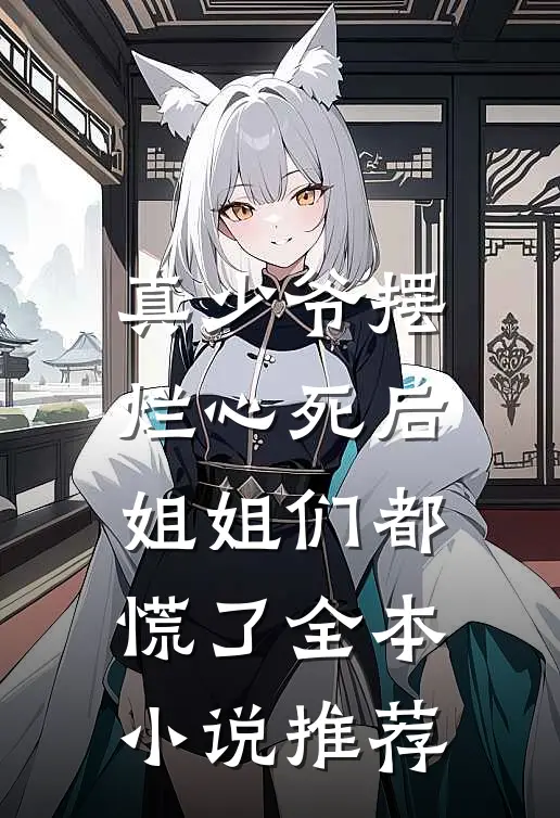 真少爷摆烂心死后，姐姐们都慌了全本小说推荐