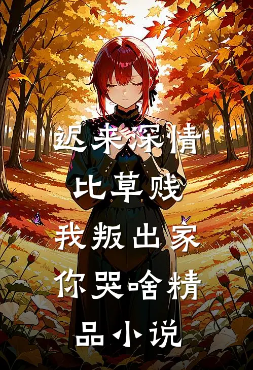 迟来深情比草贱，我叛出家你哭啥精品小说