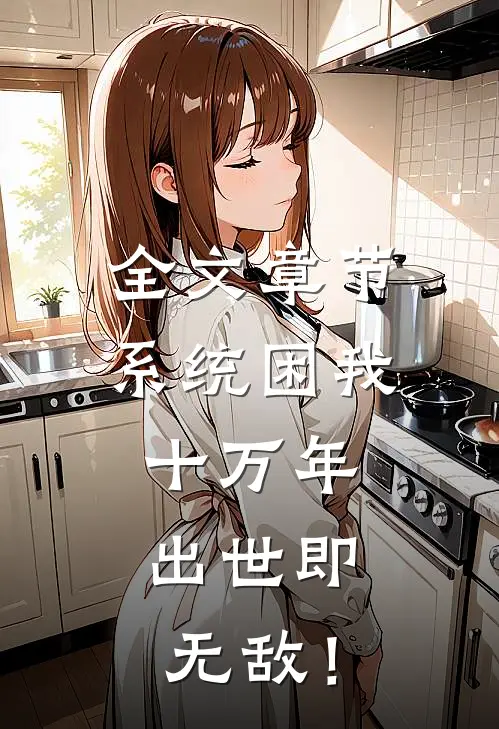 全文章节系统困我十万年，出世即无敌！