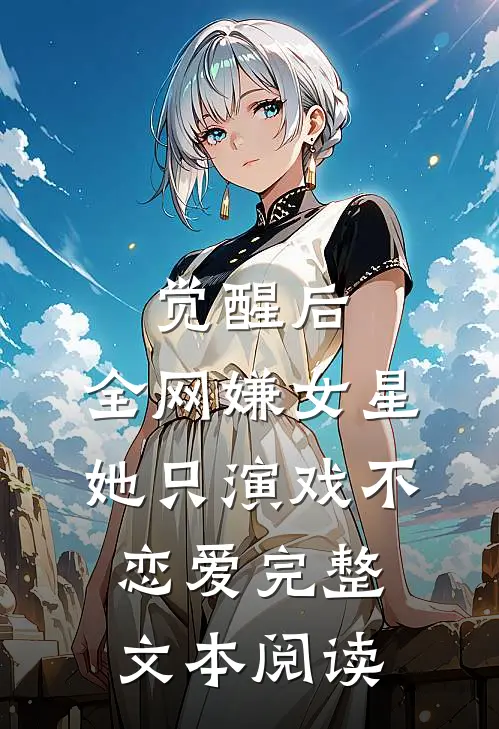 觉醒后，全网嫌女星她只演戏不恋爱完整文本阅读