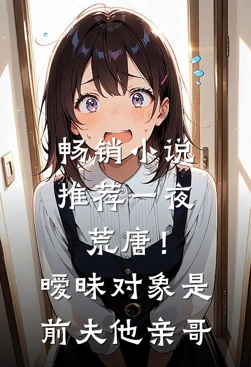 畅销小说推荐一夜荒唐！暧昧对象是前夫他亲哥