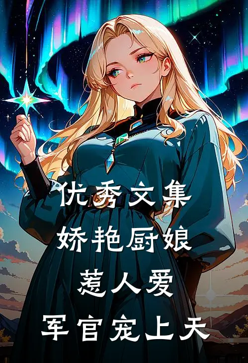 优秀文集娇艳厨娘惹人爱，军官宠上天