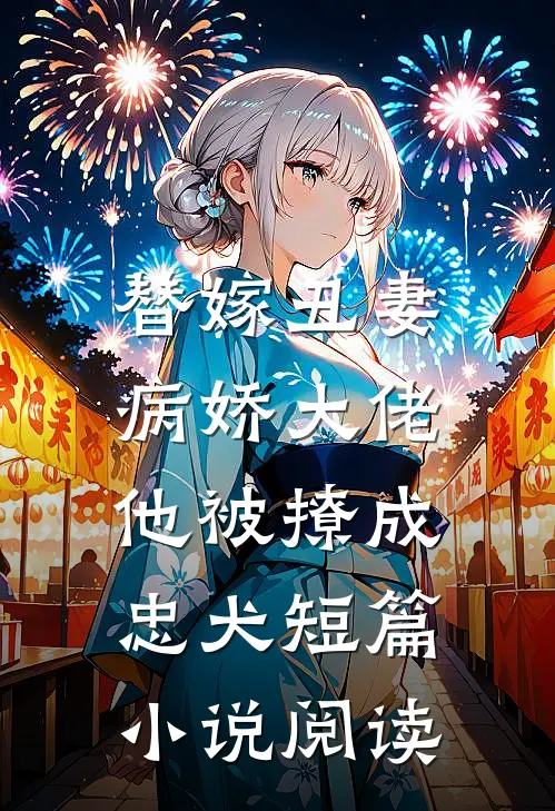替嫁丑妻：病娇大佬他被撩成忠犬短篇小说阅读