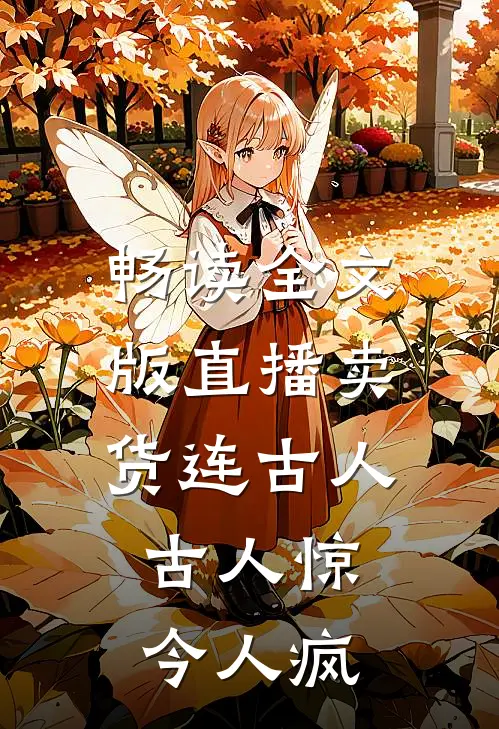 畅读全文版直播卖货连古人，古人惊今人疯