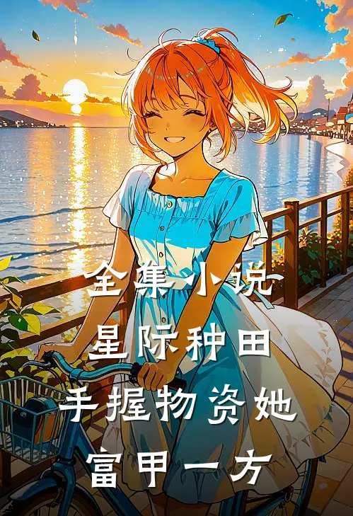 全集小说星际种田：手握物资她富甲一方