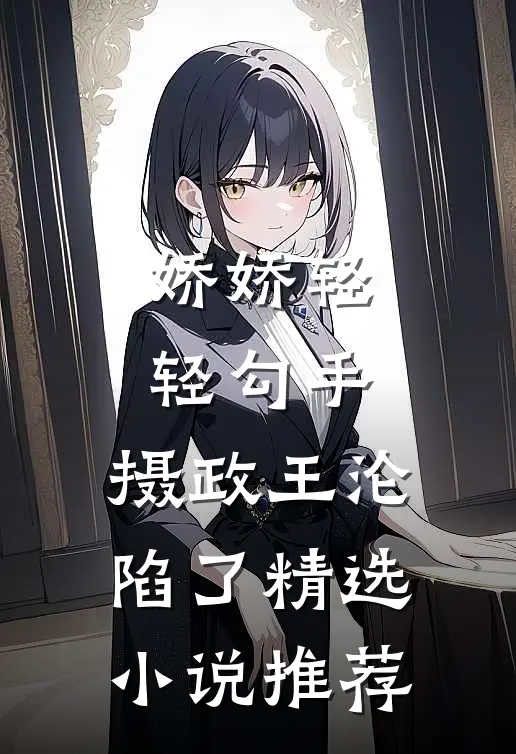 娇娇轻轻勾手，摄政王沦陷了精选小说推荐