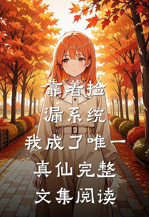 靠着捡漏系统，我成了唯一真仙完整文集阅读