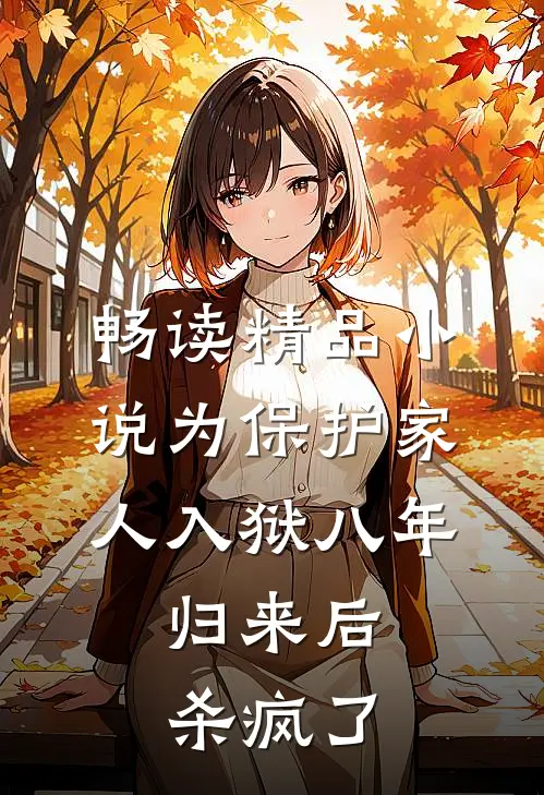 畅读精品小说为保护家人入狱八年，归来后杀疯了