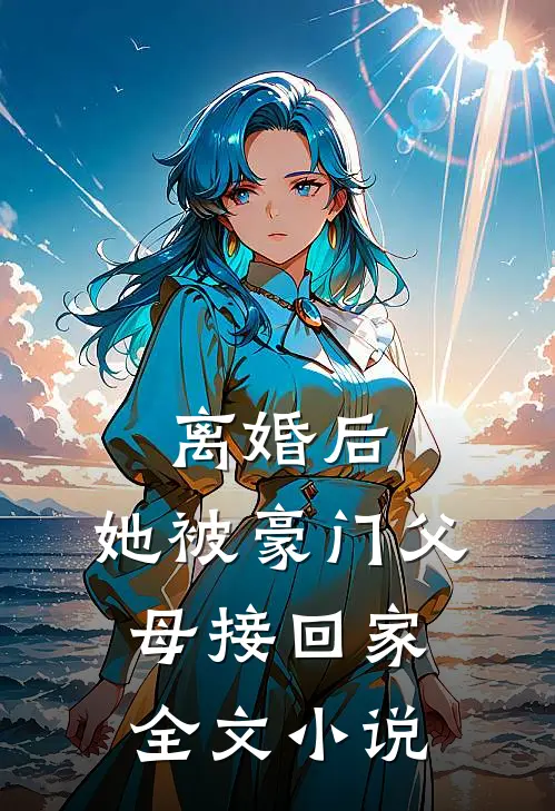 离婚后，她被豪门父母接回家全文小说