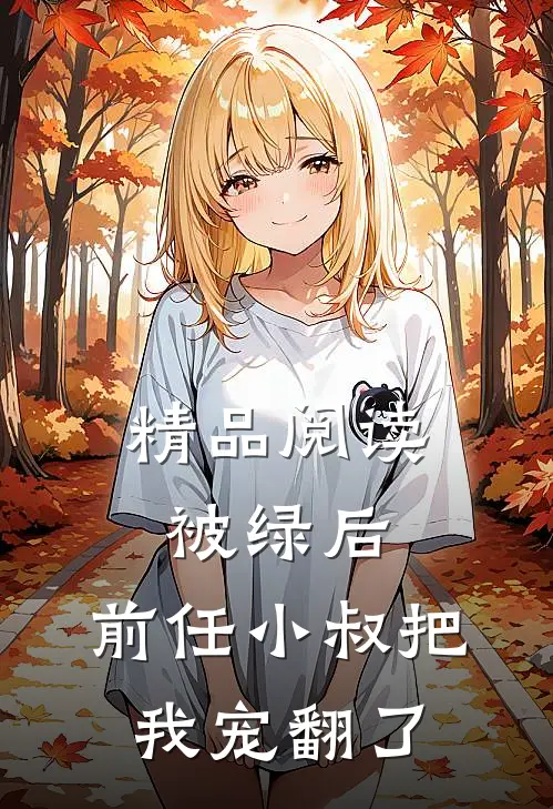 精品阅读被绿后，前任小叔把我宠翻了