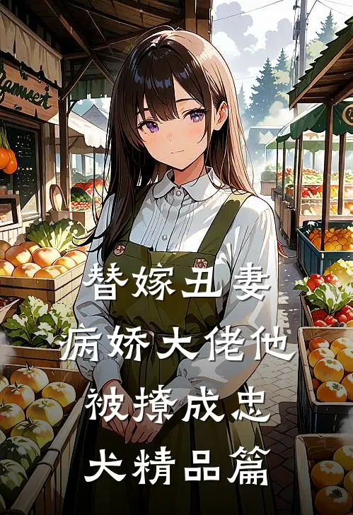 替嫁丑妻：病娇大佬他被撩成忠犬精品篇