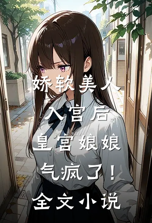 娇软美人入宫后，皇宫娘娘气疯了！全文小说
