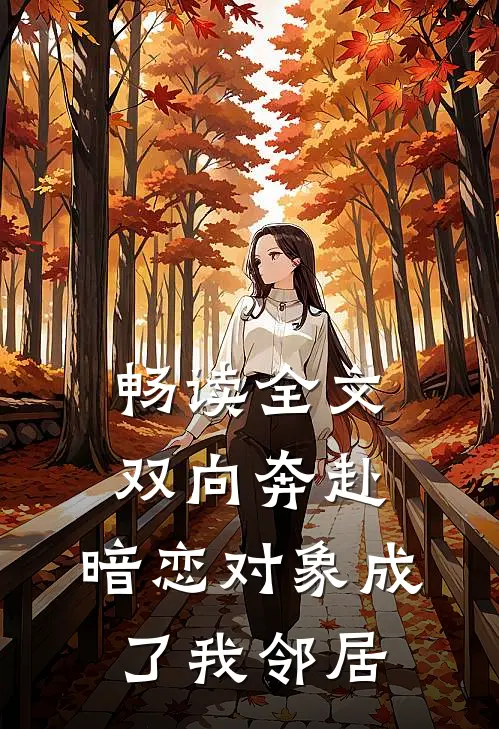 畅读全文双向奔赴：暗恋对象成了我邻居