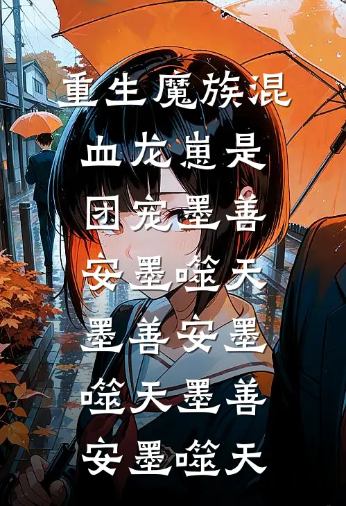 重生魔族混血龙崽是团宠墨善安墨噬天，墨善安墨噬天墨善安墨噬天
