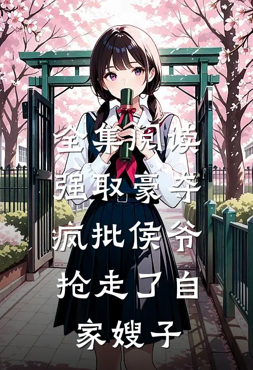 全集阅读强取豪夺：疯批侯爷抢走了自家嫂子
