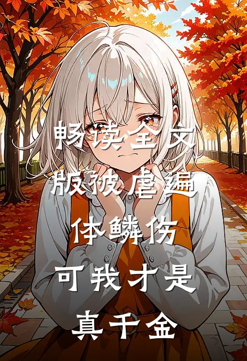 畅读全文版被虐遍体鳞伤，可我才是真千金