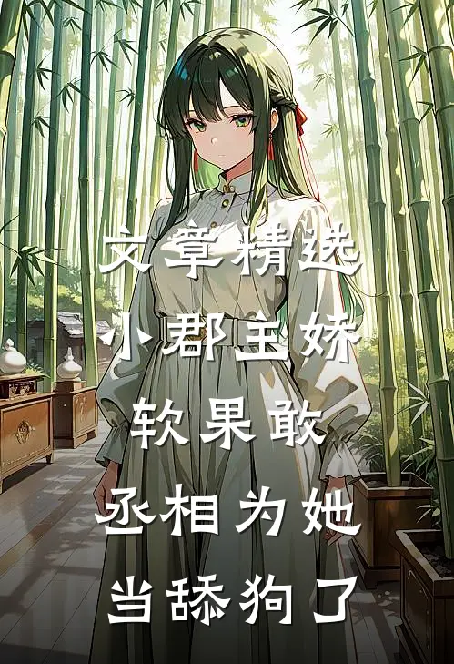 文章精选小郡主娇软果敢，丞相为她当舔狗了