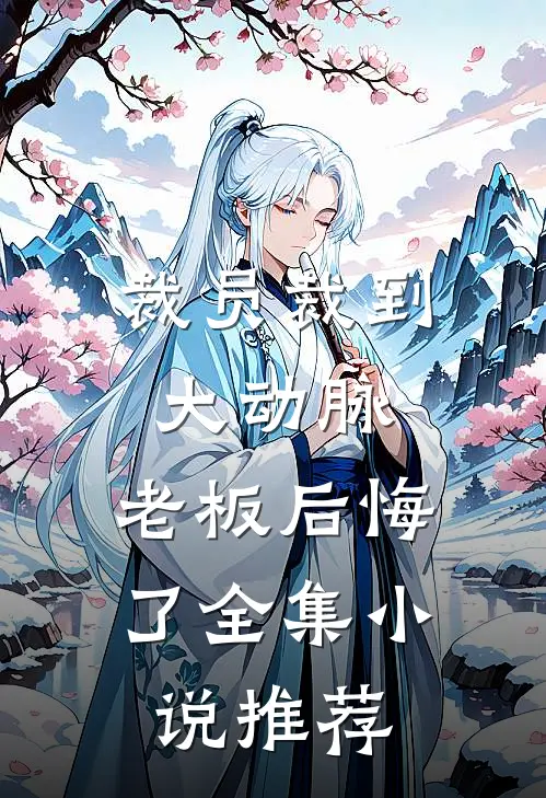 裁员裁到大动脉，老板后悔了全集小说推荐