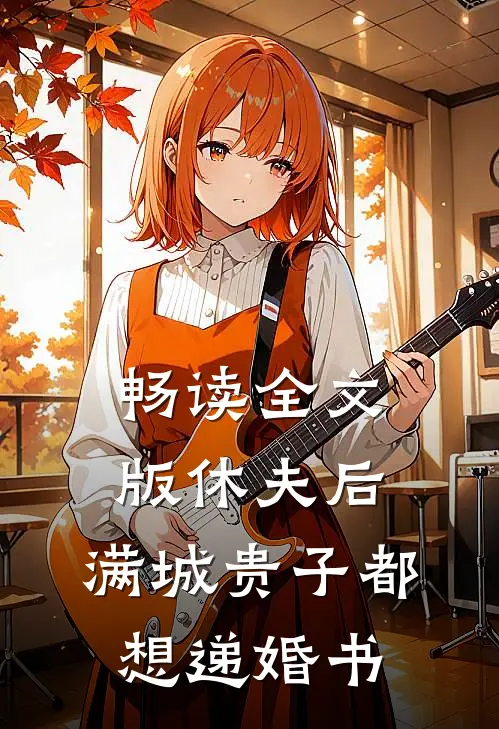 畅读全文版休夫后，满城贵子都想递婚书