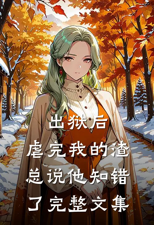出狱后，虐完我的渣总说他知错了完整文集