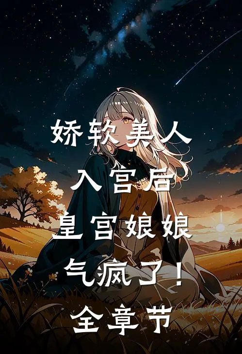 娇软美人入宫后，皇宫娘娘气疯了！全章节