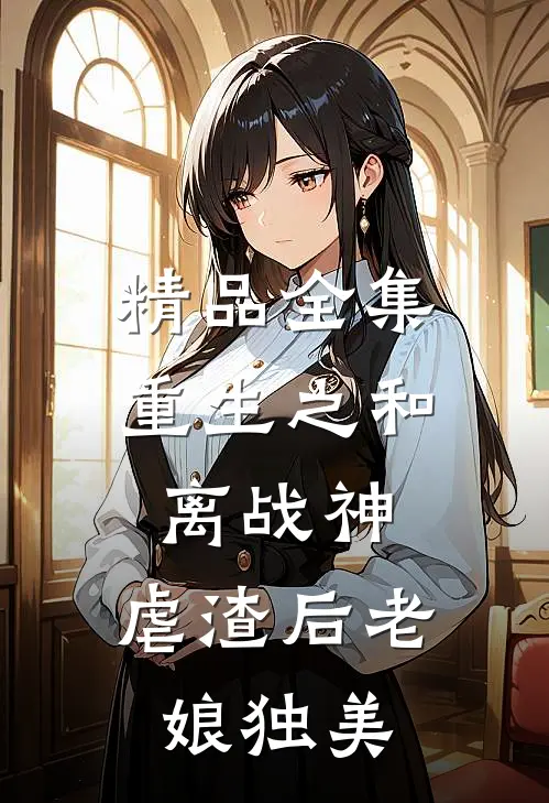 精品全集重生之和离战神：虐渣后老娘独美