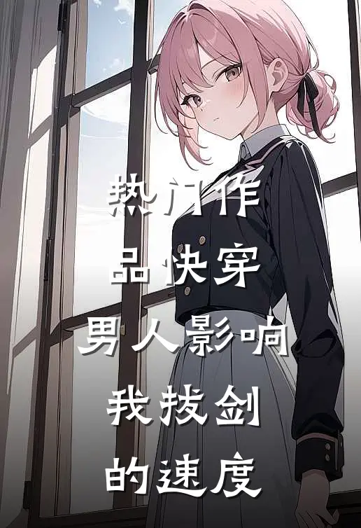 热门作品快穿：男人影响我拔剑的速度