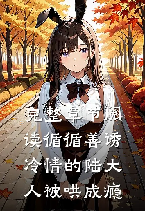 完整章节阅读循循善诱，冷情的陆大人被哄成瘾